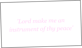 
'Lord make me an instrument of thy peace'
